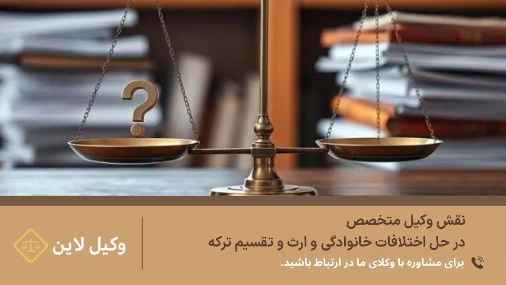 نقش وکیل متخصص در حل اختلافات خانوادگی و ارث و تقسیم ترکه